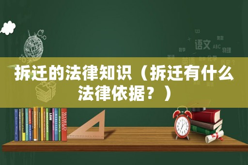 拆遷的法律知識（拆遷有什么法律依據？）