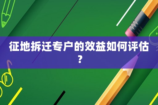 征地拆遷專戶的效益如何評估？
