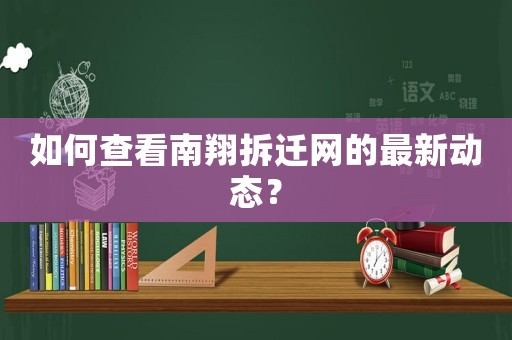 如何查看南翔拆遷網(wǎng)的最新動態(tài)？