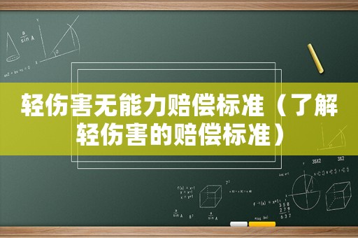輕傷害無能力賠償標(biāo)準(zhǔn)（了解輕傷害的賠償標(biāo)準(zhǔn)）