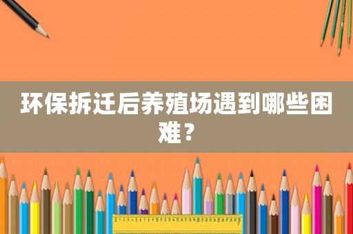 環保拆遷后養殖場遇到哪些困難？