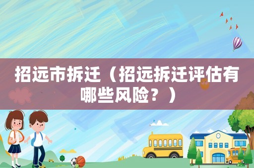 招遠(yuǎn)市拆遷（招遠(yuǎn)拆遷評(píng)估有哪些風(fēng)險(xiǎn)？）