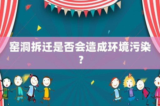窯洞拆遷是否會造成環境污染？