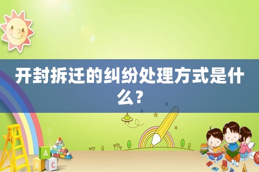 開封拆遷的糾紛處理方式是什么？