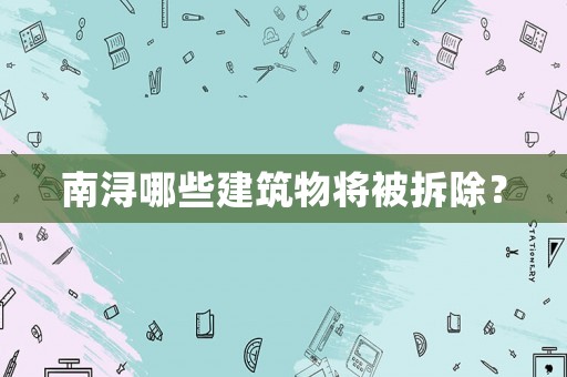 南潯哪些建筑物將被拆除？