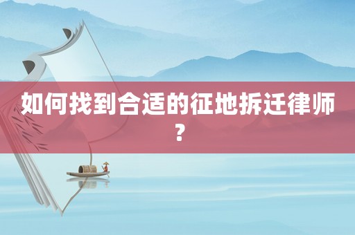 如何找到合適的征地拆遷律師？