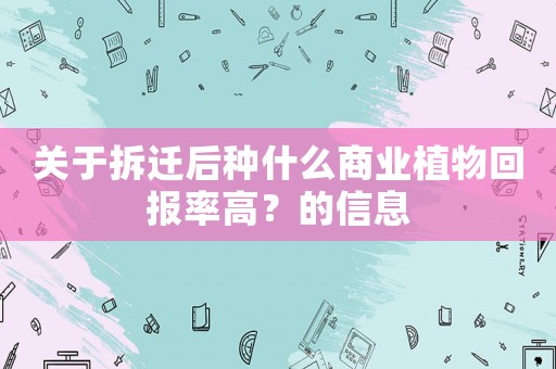 關(guān)于拆遷后種什么商業(yè)植物回報(bào)率高？的信息