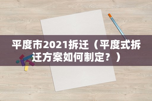 平度市2021拆遷（平度式拆遷方案如何制定？）