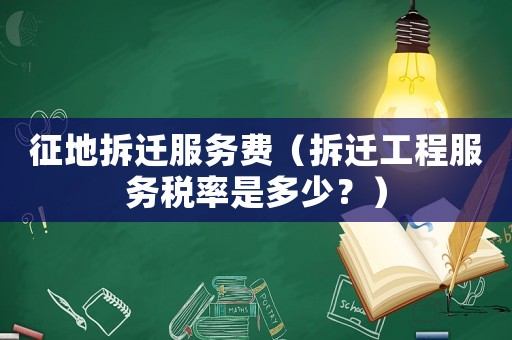 征地拆遷服務費（拆遷工程服務稅率是多少？）