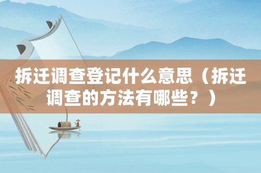 拆遷調查登記什么意思（拆遷調查的方法有哪些？）