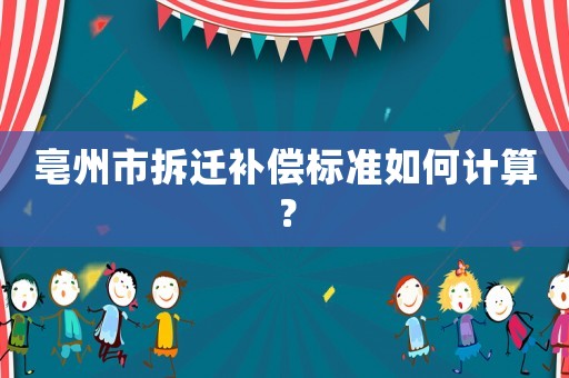 亳州市拆遷補償標準如何計算？