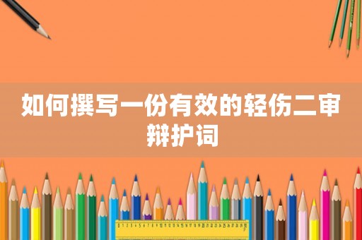如何撰寫一份有效的輕傷二審辯護詞