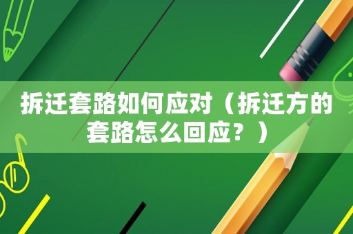 拆遷套路如何應對（拆遷方的套路怎么回應？）