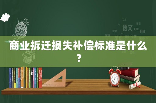 商業拆遷損失補償標準是什么？