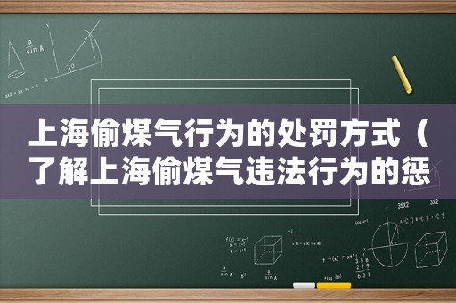 上海偷煤氣行為的處罰方式（了解上海偷煤氣違法行為的懲罰措施）