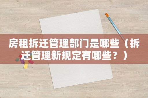 房租拆遷管理部門是哪些（拆遷管理新規定有哪些？）