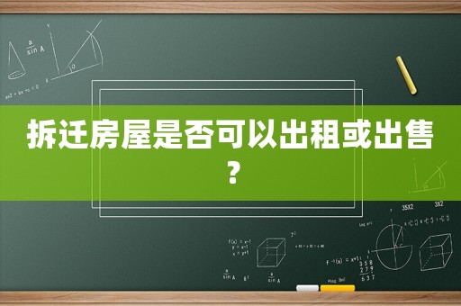 拆遷房屋是否可以出租或出售？