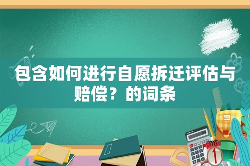 包含如何進行自愿拆遷評估與賠償？的詞條