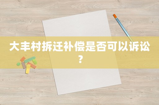 大豐村拆遷補償是否可以訴訟？