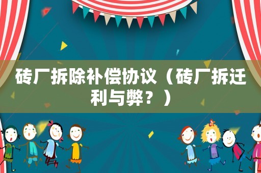 磚廠拆除補(bǔ)償協(xié)議（磚廠拆遷利與弊？）