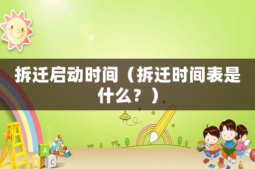 拆遷啟動(dòng)時(shí)間（拆遷時(shí)間表是什么？）