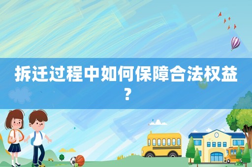 拆遷過程中如何保障合法權益？