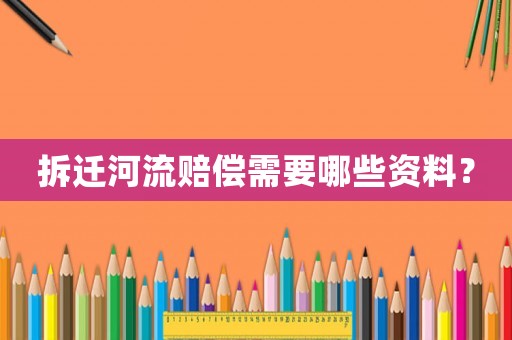 拆遷河流賠償需要哪些資料？