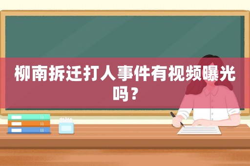 柳南拆遷打人事件有視頻曝光嗎？