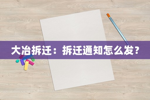 大冶拆遷：拆遷通知怎么發？