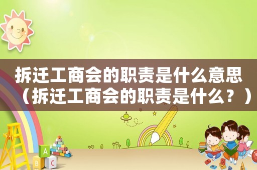拆遷工商會的職責是什么意思（拆遷工商會的職責是什么？）
