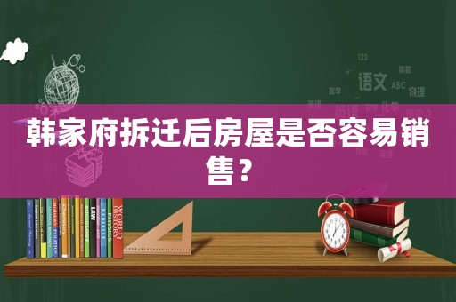 韓家府拆遷后房屋是否容易銷售？
