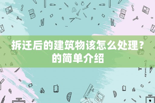 拆遷后的建筑物該怎么處理？的簡(jiǎn)單介紹