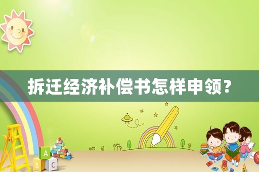 拆遷經濟補償書怎樣申領？