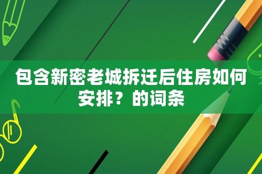 包含新密老城拆遷后住房如何安排？的詞條