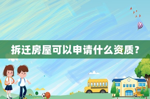 拆遷房屋可以申請什么資質？