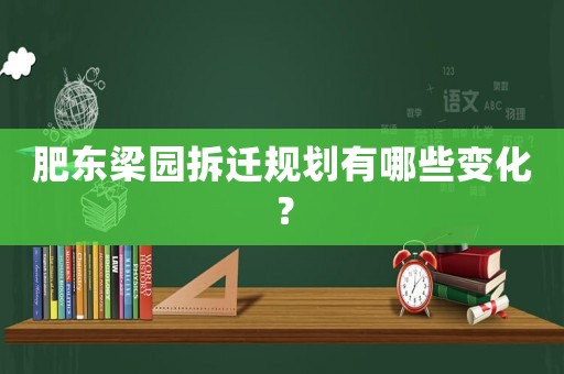 肥東梁園拆遷規劃有哪些變化？