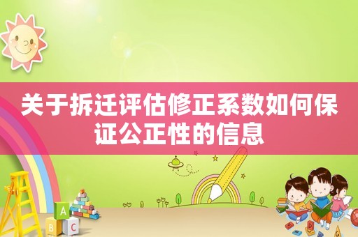 關(guān)于拆遷評估修正系數(shù)如何保證公正性的信息