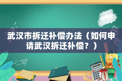 武漢市拆遷補償辦法（如何申請武漢拆遷補償？）