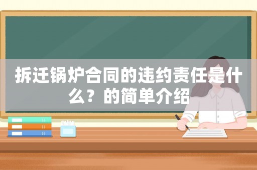 拆遷鍋爐合同的違約責(zé)任是什么？的簡單介紹