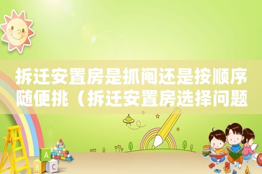 拆遷安置房是抓鬮還是按順序隨便挑（拆遷安置房選擇問題：）