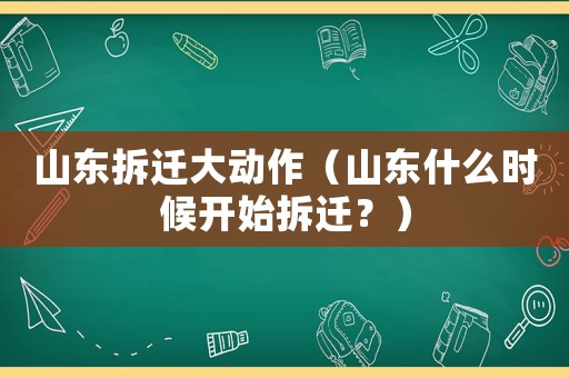 山東拆遷大動(dòng)作（山東什么時(shí)候開始拆遷？）