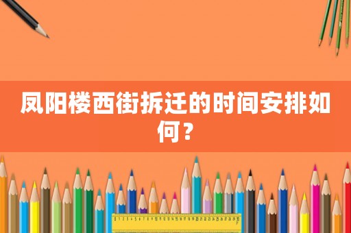 鳳陽樓西街拆遷的時(shí)間安排如何？