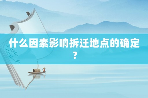 什么因素影響拆遷地點(diǎn)的確定？