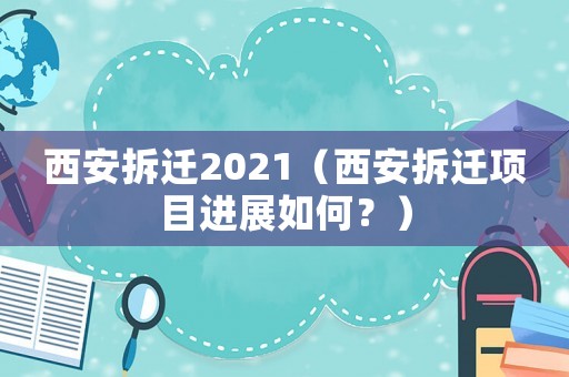 西安拆遷2021（西安拆遷項目進展如何？）