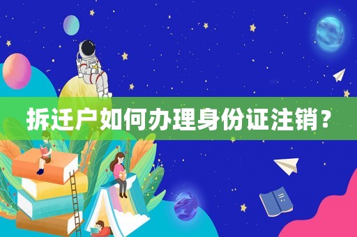 拆遷戶如何辦理身份證注銷？