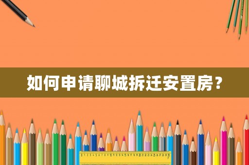 如何申請聊城拆遷安置房？
