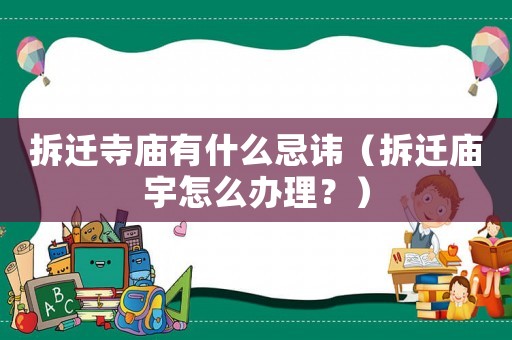 拆遷寺廟有什么忌諱（拆遷廟宇怎么辦理？	）