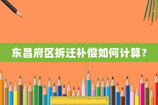 東昌府區(qū)拆遷補償如何計算？