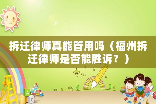 拆遷律師真能管用嗎（福州拆遷律師是否能勝訴？）