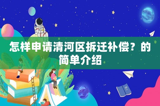 怎樣申請清河區拆遷補償？的簡單介紹